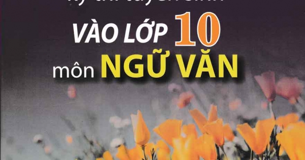 Chuẩn Bị Tốt Nhất Kỳ Thi Tuyển Sinh Vào Lớp 10 Môn Ngữ Văn
