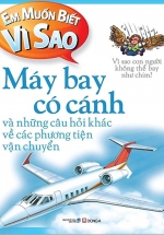 Em Muốn Biết Vì Sao - Máy Bay Có Cánh Và Những Câu Hỏi Khác Về Phương Tiện Vận Chuyển