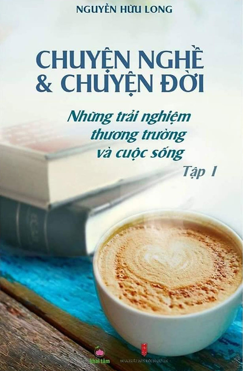 Chuyện Nghề & Chuyện Đời: Những Trải Nghiệm Thương Trường Và Cuộc Sống - Tập 1