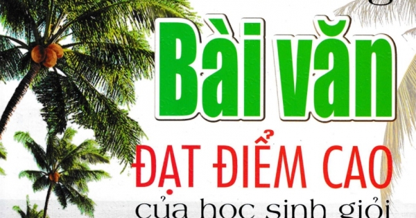 Những Bài Văn Đạt Điểm Cao Của Học Sinh Giỏi 8 (Dùng Chung Cho Các Bộ SGK Hiện Hành)