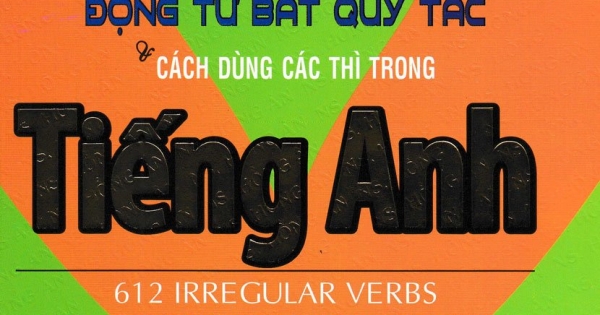 612 Động Từ Bất Quy Tắc Và Cách Dùng Các Thì Trong Tiếng Anh
