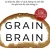 Grain Brain - Sự Thật Tàn Khốc Về Cách Đường Và Tinh Bột Tàn Phá Não Bộ Của Chúng Ta