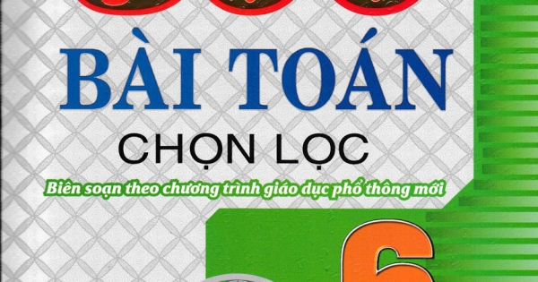 500 Bài Toán Chọn Lọc Lớp 6 ( Biên Soạn Theo Chương Trình Giáo Dục Phổ Thông Mới )