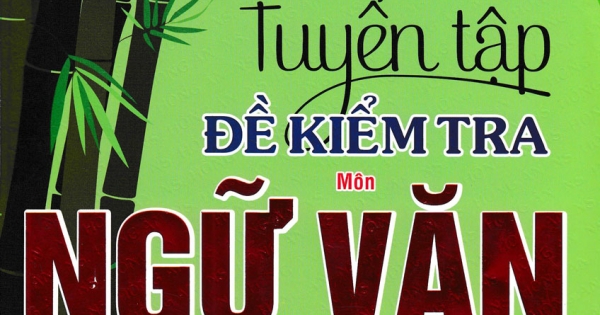 Tuyển Tập Đề Kiểm Tra Môn Ngữ Văn 6 Bồi Dưỡng Học Giỏi ( Biên Soạn Theo Chương Trình Giáo Dục Phổ Thông Mới )