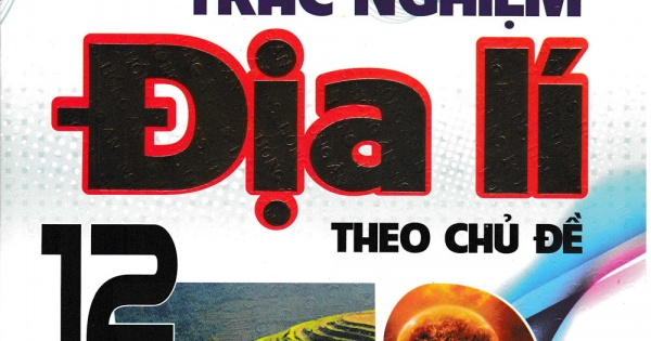 Câu Hỏi Và Bài Tập Trắc Nghiệm Địa Lí Theo Chủ Đề 12