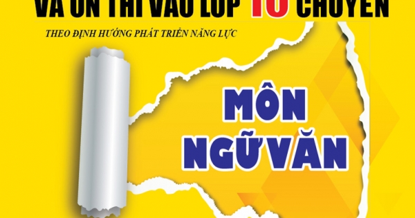 Luyện Kĩ Năng Giải Đề Học Sinh Giỏi Lớp 9 Và Ôn Thi Vào Lớp 10 Chuyên Môn Ngữ Văn