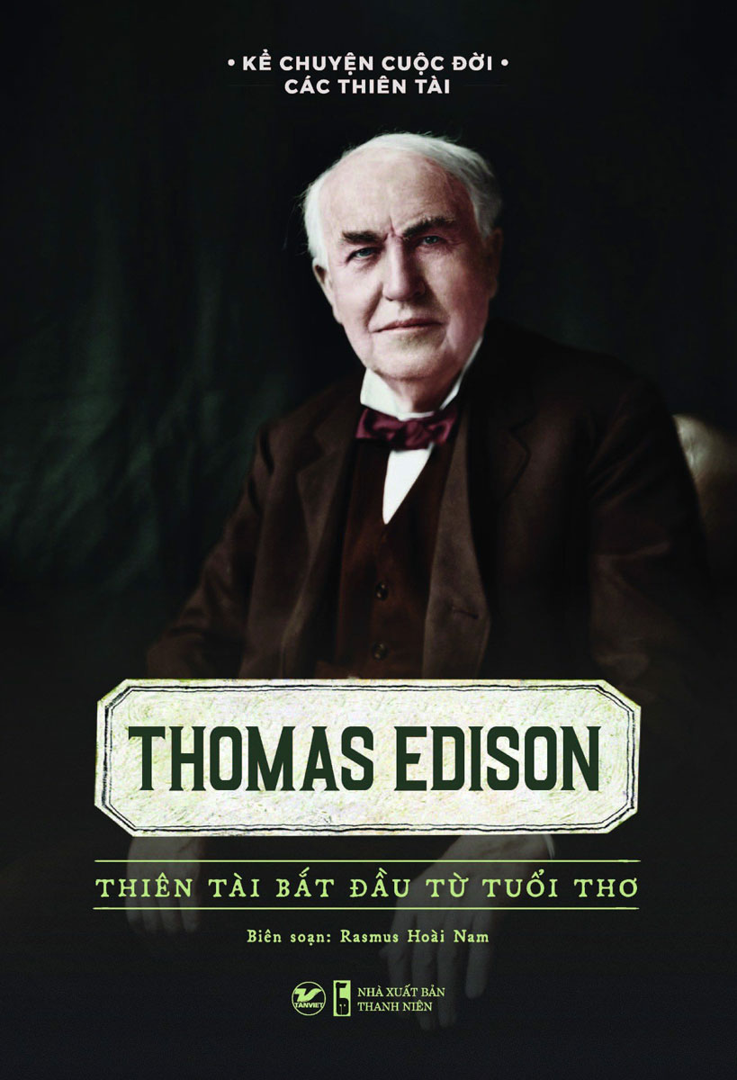Kể Chuyện Cuộc Đời Các Thiên Tài: Thomas Edison - Thiên Tài Bắt Đầu Từ Tuổi Thơ