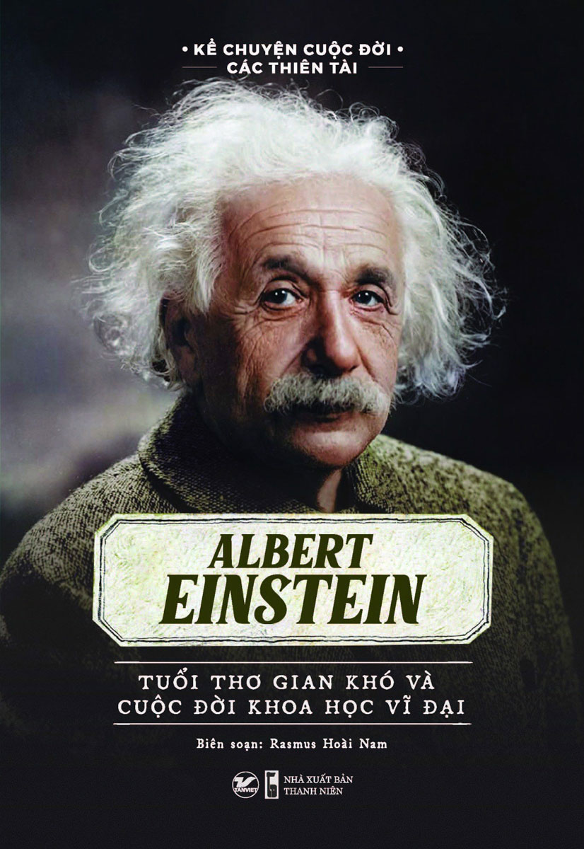 Kể Chuyện Cuộc Đời Các Thiên Tài: Albert Einstein - Tuổi Thơ Gian Khó Và Cuộc Đời Khoa Học Vĩ Đại