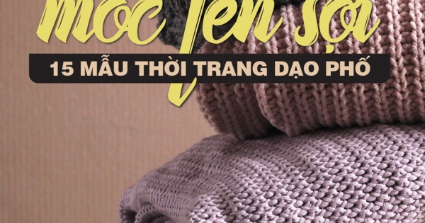 Kỹ Thuật Móc Len Sợi - 15 Mẫu Thời Trang Dạo Phố