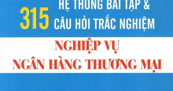 Hệ Thống Bài Tập Và 315 Câu Hỏi Trắc Nghiệm Nghiệp Vụ Ngân Hàng Thương Mại