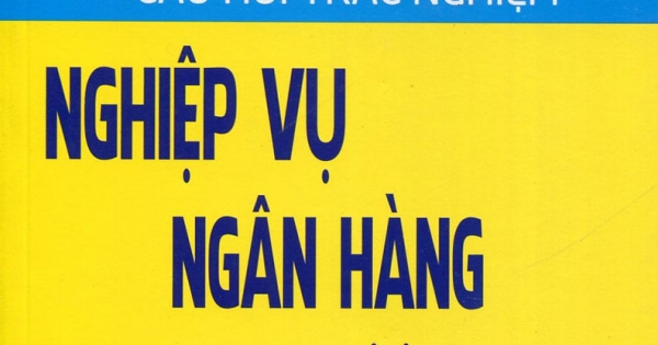 Hệ Thống Bài Tập - Câu Hỏi Trắc Nghiệm Nghiệp Vụ Ngân Hàng Thương Mại