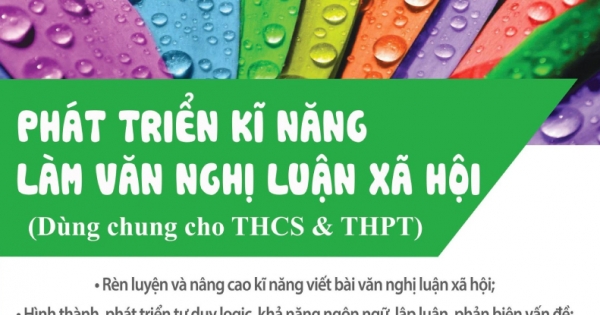 Phát Triển Kĩ Năng Làm Văn Nghị Luận Xã Hội (Dùng Chung Cho Học Sinh THCS & THPT)