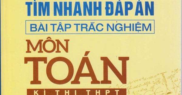 Các Phương Pháp Tìm Nhanh Đáp Án Bài Tập Trắc Nghiệm Môn Toán - Kì thi THPT