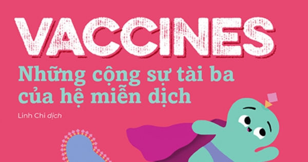 Nhà Sinh Hóa Tương Lai - Vaccines - Những Cộng Sự Tài Ba Của Hệ Miễn Dịch