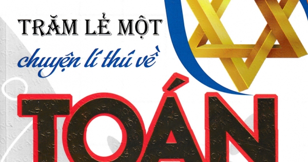 Trăm Lẻ Một Chuyện Lí Thú Về Toán (Dành Cho Các Bạn Có Trình Độ THPT)