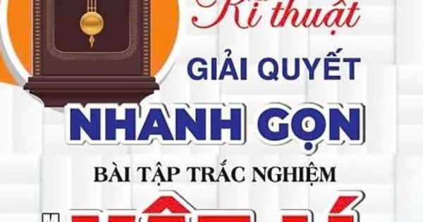 Kĩ Thuật Giải Quyết Nhanh Gọn Bài Tập Trắc Nghiệm Vật Lí