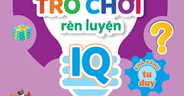 500 Trò Chơi Rèn Luyện IQ (4-10 Tuổi) - Khả Năng Tư Duy