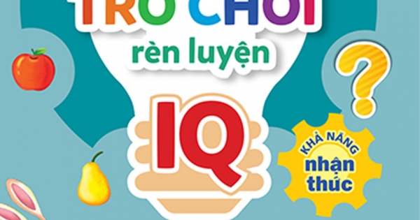 500 Trò Chơi Rèn Luyện IQ (4-10 Tuổi) - Khả Năng Nhận Thức