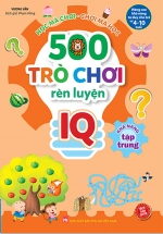 500 Trò Chơi Rèn Luyện IQ (4-10 Tuổi) - Khả Năng Tập Trung