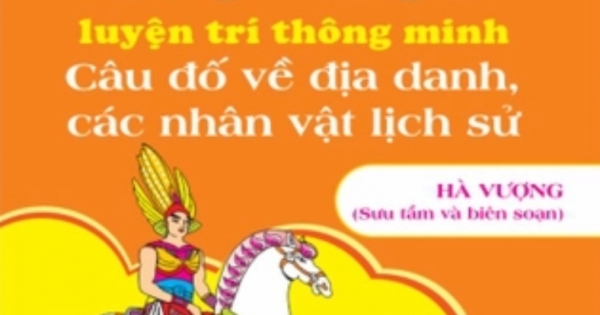 ND - Đố Vui Luyện Trí Thông Minh: Câu Đố Về Địa Danh, Nhân Vật Lịch Sử