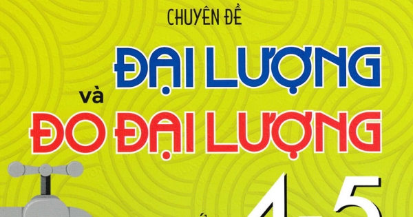 Toán - Chuyên Đề Đại Lượng Và Đo Đại Lường Lớp 4-5 (Dùng Chung Cho Các Bộ SGK Hiện Hành)