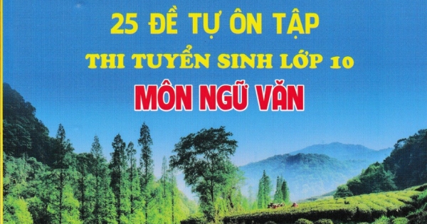 25 Đề Tự Ôn Tập Thi Tuyển Sinh Lớp 10 Môn Ngữ Văn