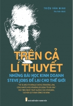 Trên Cả Lý Thuyết - Những Bài Học Kinh Doanh Steve Jobs Để Lại Cho Thế Giới