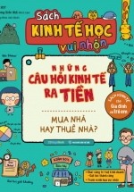 Sách Kinh Tế Học Vui Nhộn - Những Câu Hỏi Kinh Tế Ra Tiền: Mua Nhà Hay Thuê Nhà?