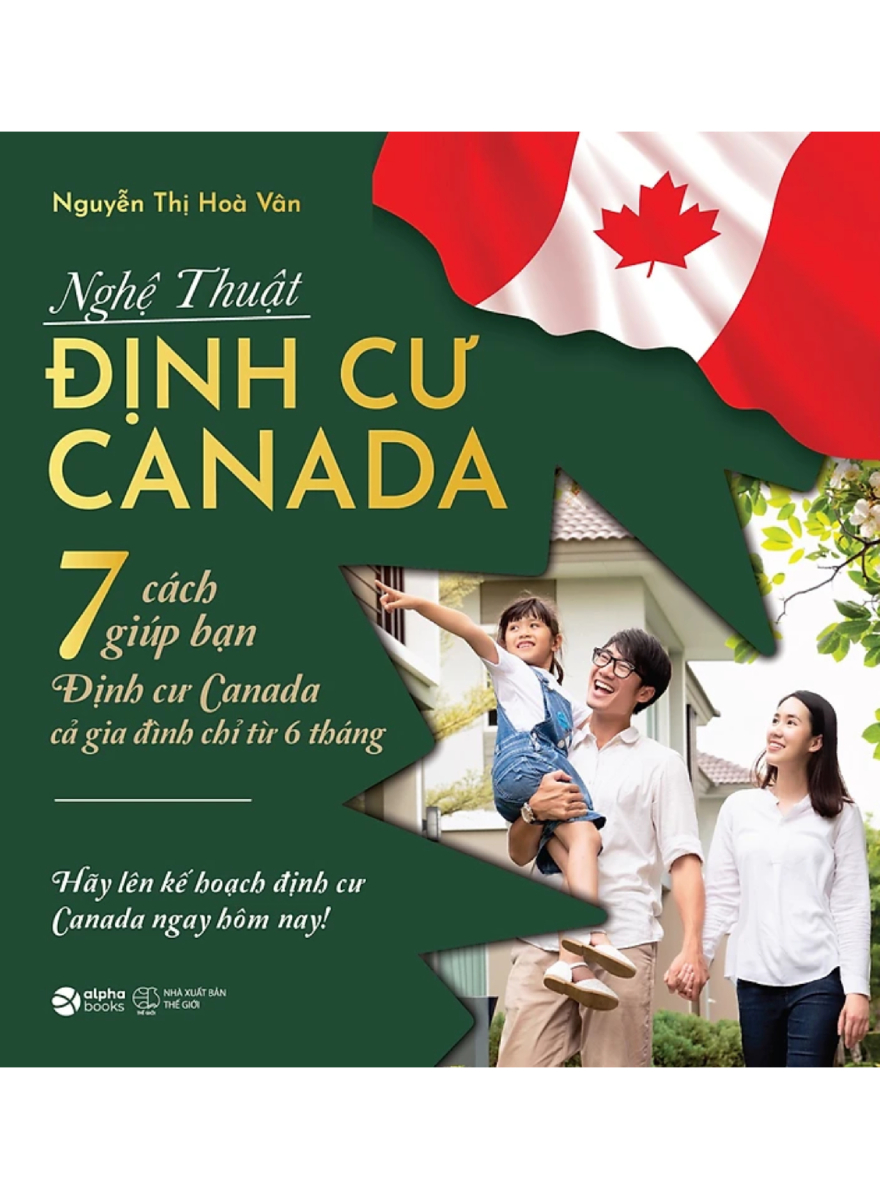 Nghệ Thuật Định Cư Canada - 7 Cách Giúp Bạn Định Cư Canada Cả Gia Đình Chỉ Từ 6 Tháng