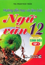 Hướng Dẫn Học Và Làm Bài Ngữ Văn 12 - Tập 1 (Bám Sát SGK Cánh Diều) 