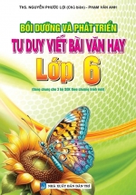 Bồi Dưỡng Và Phát Triển Tư Duy Viết Bài Văn Hay Lớp 6 (Dùng Chung Cho 3 Bộ SGK Theo Chương Trình Mới)