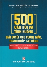 500 Câu Hỏi Và Tình Huống Giải Quyết Các Vướng Mắc, Tranh Chấp Lao Động (Theo Bộ Luật Lao Động Năm 2019) (DH)