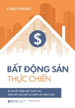 Bất Động Sản Thực Chiến - Bí Quyết Nắm Bắt Thời Cơ, Săn Đất Giá Hời Và Sinh Lời Hiệu Quả