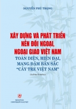 Xây Dựng Và Phát Triển Nền Đối Ngoại, Ngoại Giao Việt Nam Toàn Diện, Hiện Đại, Mang Đậm Bản Sắc “Cây Tre Việt Nam”