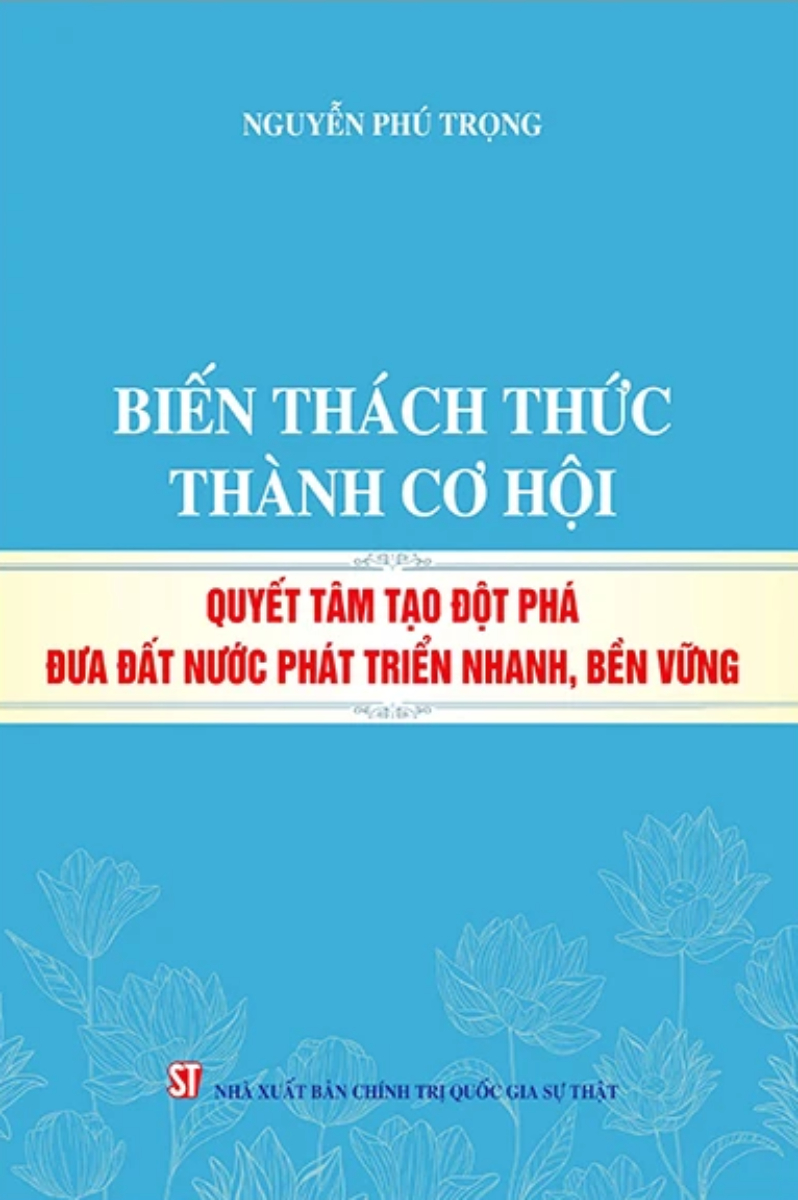 Biến Thách Thức Thành Cơ Hội - Quyết Tâm Tạo Đột Phá Đưa Đất Nước Phát Triển Nhanh, Bền Vững