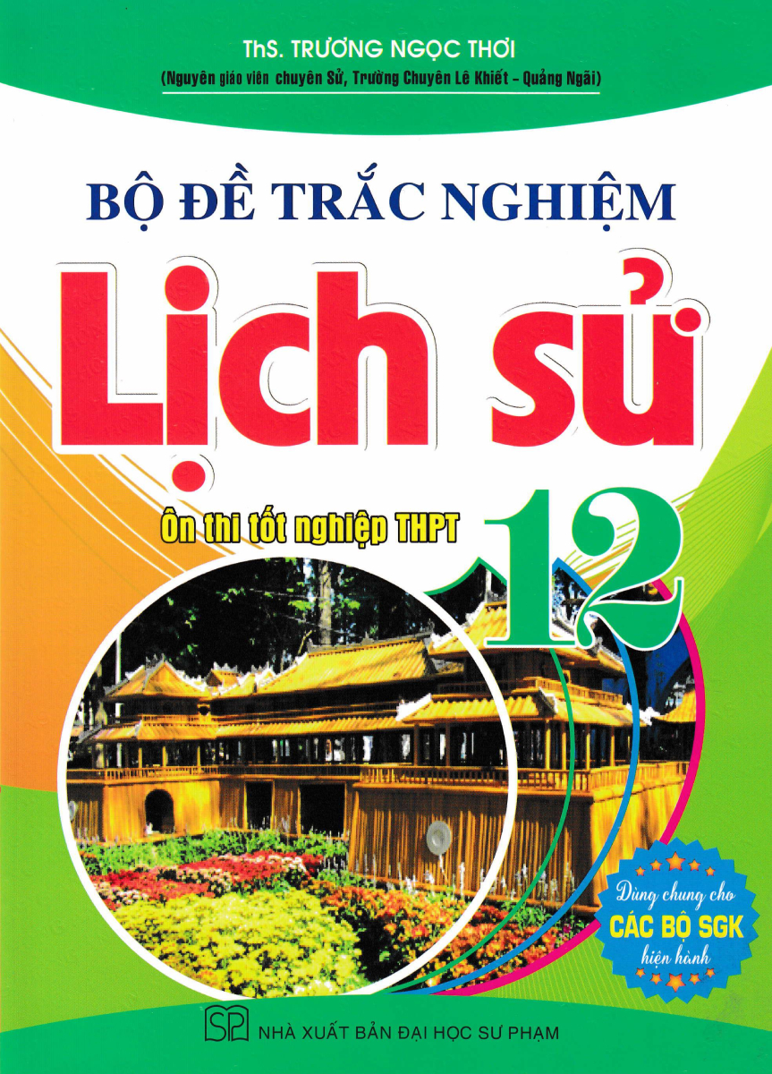 Bộ Đề Trắc Nghiệm Lịch Sử 12 - Ôn Thi Tốt Nghiệp THPT (Dùng Chung Cho Các Bộ SGK Hiện Hành) 