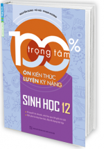 100% Trọng Tâm Ôn Kiến Thức - Luyện Kỹ Năng Sinh Học 12