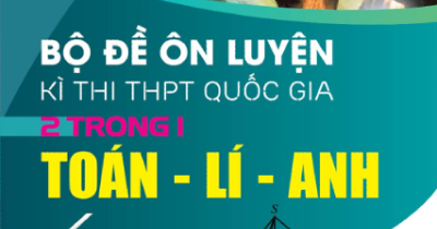 Bộ Đề Ôn Luyện Kỳ Thi THPT Quốc Gia 2 Trong 1 Toán - Lý - Anh