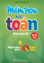Mầm Non Học Toán Theo Chủ Đề 4-5 Tuổi (Phát Triển Sớm IQ Toán Học)