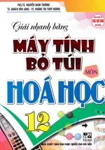 Giải Nhanh Bằng Máy Tính Bỏ Túi Môn Hóa Học 12 (Dùng Chung Cho Các Bộ SGK Hiện Hành)